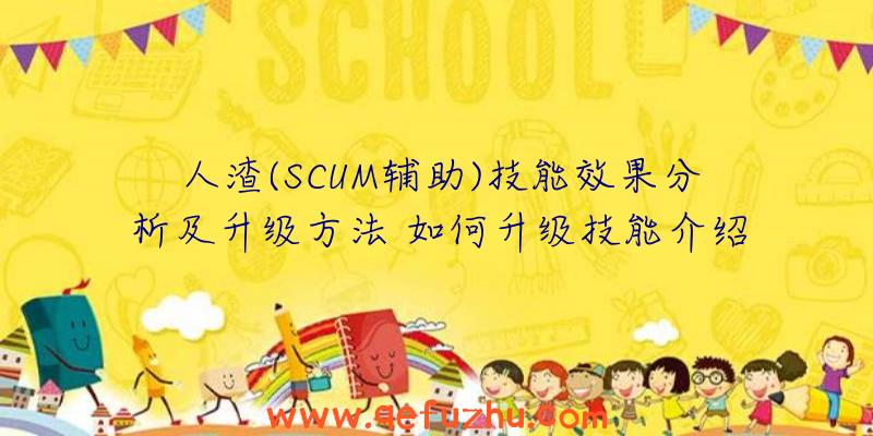 人渣(SCUM辅助)技能效果分析及升级方法